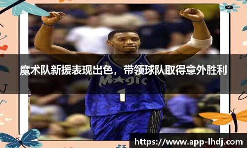 魔术队新援表现出色，带领球队取得意外胜利