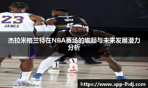 杰拉米格兰特在NBA赛场的崛起与未来发展潜力分析